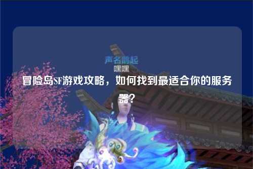 冒险岛SF游戏攻略，如何找到最适合你的服务器？