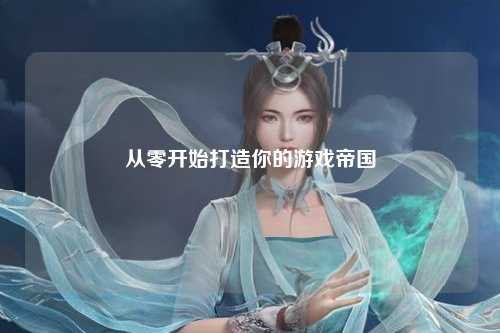 从零开始打造你的游戏帝国