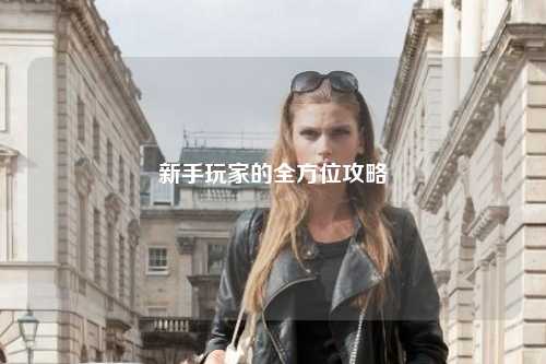 新手玩家的全方位攻略