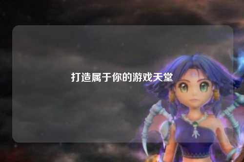 打造属于你的游戏天堂
