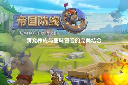 萌宠养成与趣味冒险的完美结合