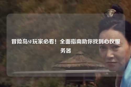冒险岛SF玩家必看！全面指南助你找到心仪服务器