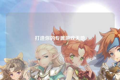 打造你的专属游戏天地