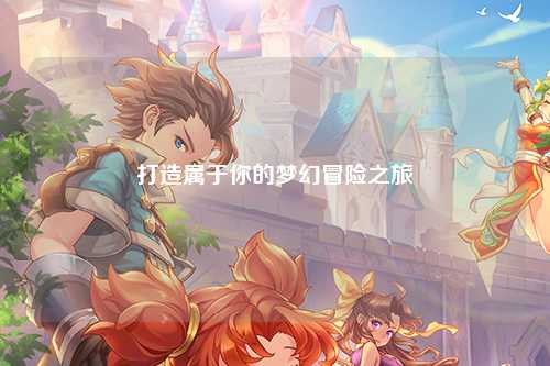 打造属于你的梦幻冒险之旅
