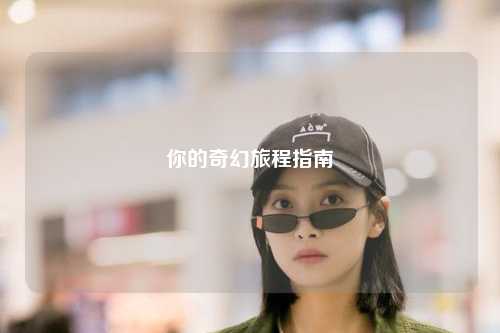 你的奇幻旅程指南