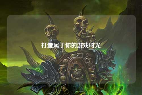 打造属于你的游戏时光