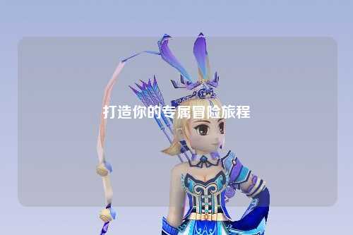 打造你的专属冒险旅程