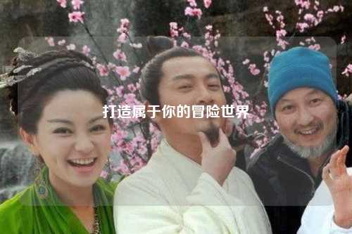 打造属于你的冒险世界