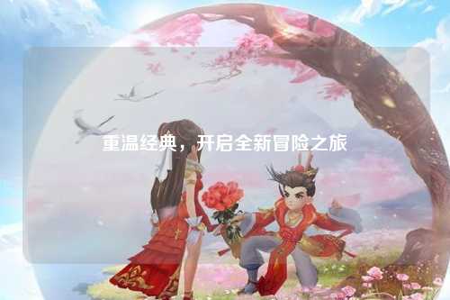 重温经典，开启全新冒险之旅