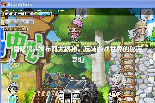 冒险岛SF发布网大揭秘，玩转游戏世界的秘密基地