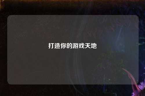 打造你的游戏天地