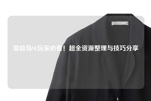 冒险岛SF玩家必看！超全资源整理与技巧分享