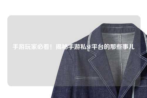 手游玩家必看！揭秘手游私SF平台的那些事儿