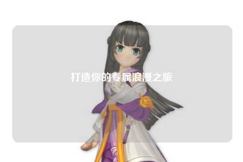 打造你的专属浪漫之旅