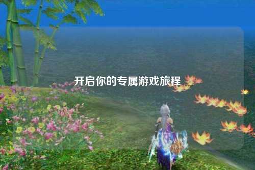 开启你的专属游戏旅程