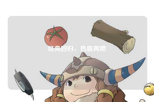 经典回归，热血再燃