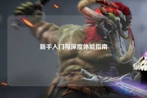 新手入门与深度体验指南