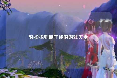 轻松找到属于你的游戏天堂
