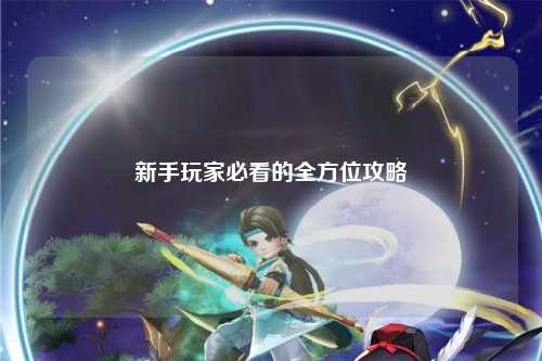 新手玩家必看的全方位攻略