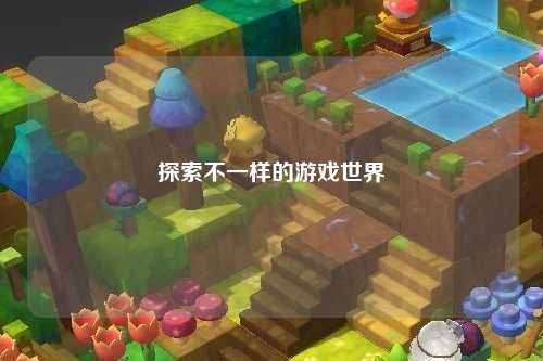 探索不一样的游戏世界