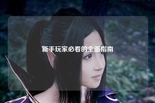 新手玩家必看的全面指南