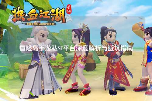 冒险岛手游私SF平台深度解析与避坑指南