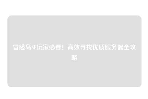 冒险岛SF玩家必看！高效寻找优质服务器全攻略