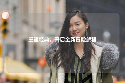 重返经典，开启全新冒险旅程