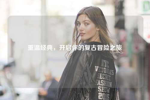 重温经典，开启你的复古冒险之旅
