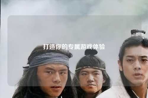 打造你的专属游戏体验