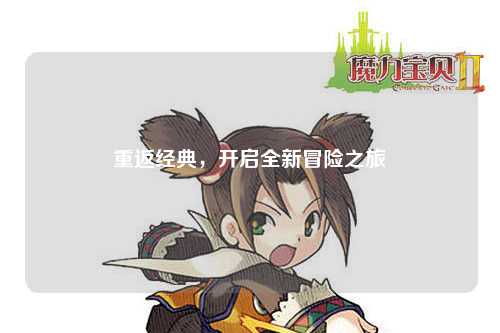 重返经典，开启全新冒险之旅