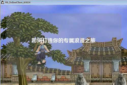 如何打造你的专属浪漫之旅