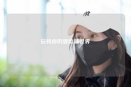 玩转你的冒险新世界