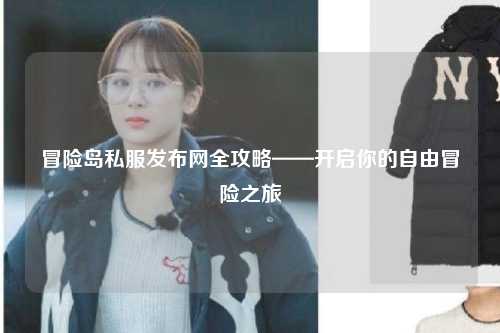 冒险岛私服发布网全攻略——开启你的自由冒险之旅
