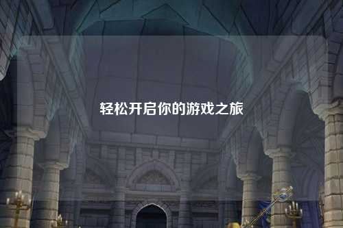 轻松开启你的游戏之旅