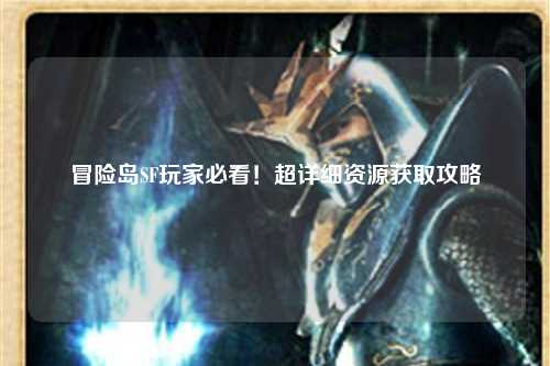 冒险岛SF玩家必看！超详细资源获取攻略