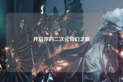 开启你的二次元奇幻之旅