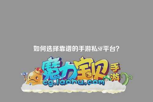 如何选择靠谱的手游私SF平台？