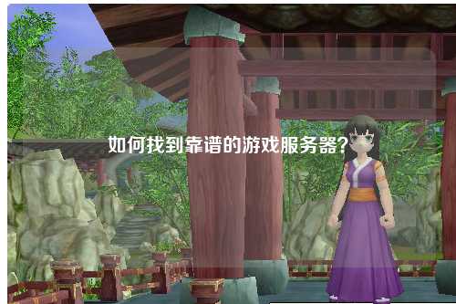 如何找到靠谱的游戏服务器？