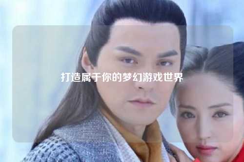 打造属于你的梦幻游戏世界
