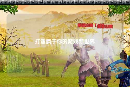 打造属于你的游戏新世界