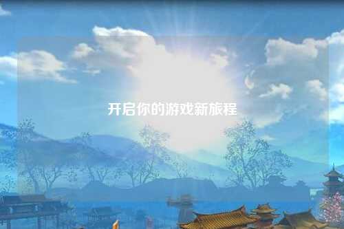 开启你的游戏新旅程
