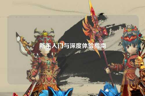 新手入门与深度体验指南