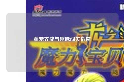 萌宠养成与趣味闯关指南