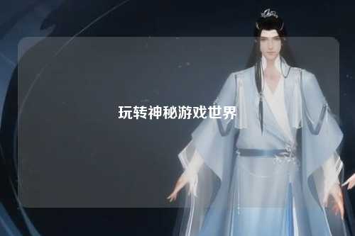 玩转神秘游戏世界