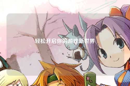 轻松开启你的游戏新世界