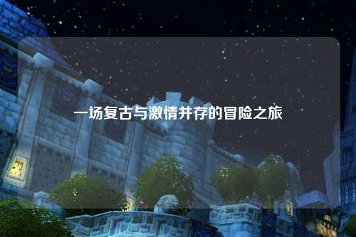 一场复古与激情并存的冒险之旅