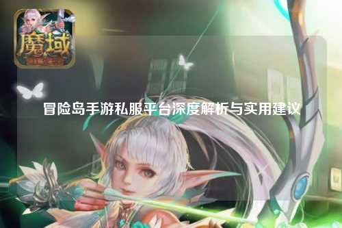 冒险岛手游私服平台深度解析与实用建议