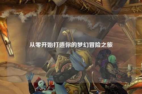 从零开始打造你的梦幻冒险之旅
