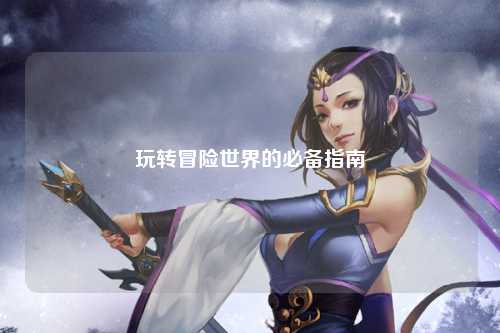 玩转冒险世界的必备指南